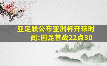 亚足联公布亚洲杯开球时间:国足首战22点30