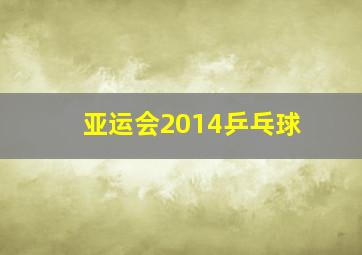 亚运会2014乒乓球