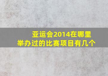 亚运会2014在哪里举办过的比赛项目有几个