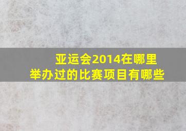 亚运会2014在哪里举办过的比赛项目有哪些