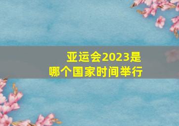 亚运会2023是哪个国家时间举行