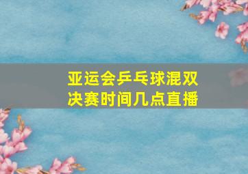 亚运会乒乓球混双决赛时间几点直播