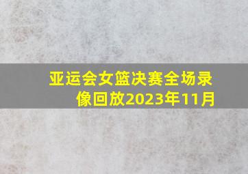 亚运会女篮决赛全场录像回放2023年11月