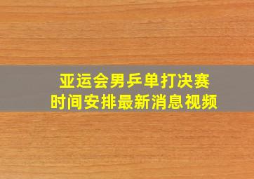 亚运会男乒单打决赛时间安排最新消息视频