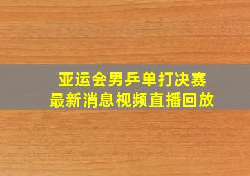 亚运会男乒单打决赛最新消息视频直播回放