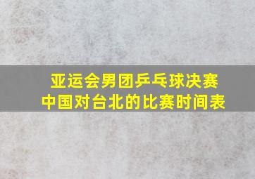 亚运会男团乒乓球决赛中国对台北的比赛时间表