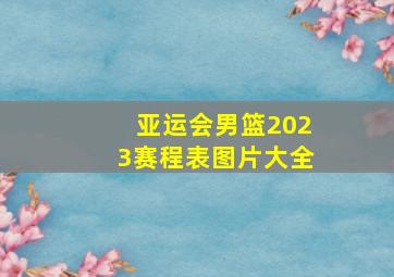 亚运会男篮2023赛程表图片大全