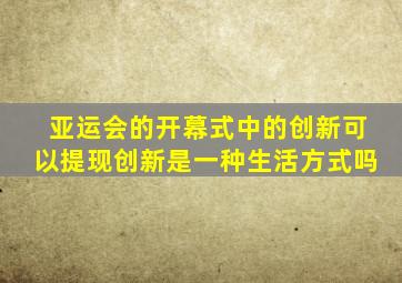 亚运会的开幕式中的创新可以提现创新是一种生活方式吗