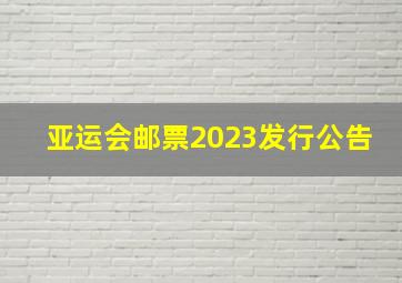 亚运会邮票2023发行公告