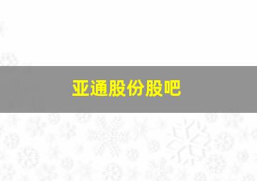 亚通股份股吧