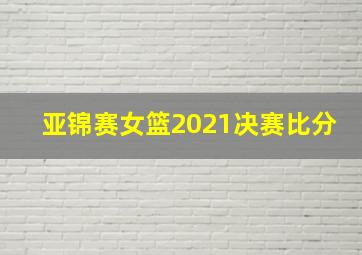 亚锦赛女篮2021决赛比分