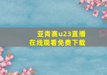 亚青赛u23直播在线观看免费下载