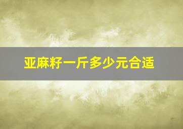 亚麻籽一斤多少元合适