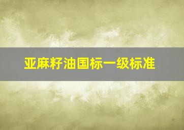 亚麻籽油国标一级标准