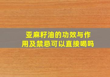 亚麻籽油的功效与作用及禁忌可以直接喝吗