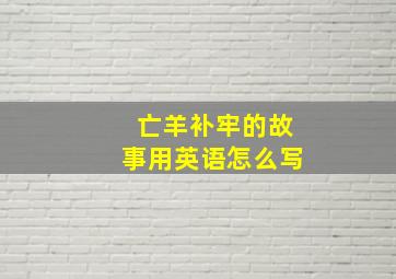 亡羊补牢的故事用英语怎么写