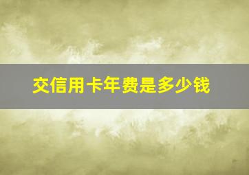 交信用卡年费是多少钱