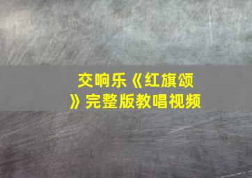 交响乐《红旗颂》完整版教唱视频