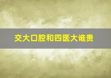 交大口腔和四医大谁贵