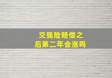 交强险赔偿之后第二年会涨吗