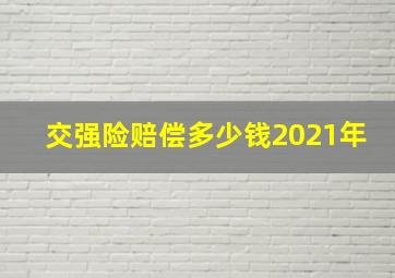 交强险赔偿多少钱2021年