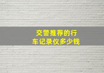 交警推荐的行车记录仪多少钱