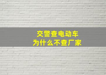 交警查电动车为什么不查厂家