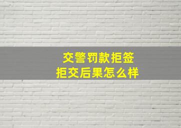 交警罚款拒签拒交后果怎么样