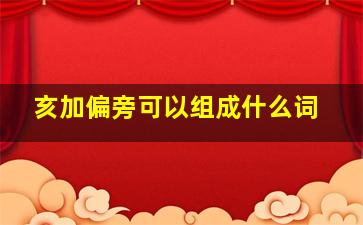 亥加偏旁可以组成什么词