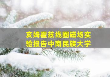 亥姆霍兹线圈磁场实验报告中南民族大学