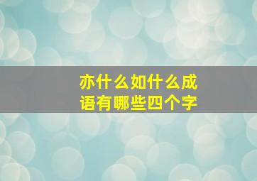 亦什么如什么成语有哪些四个字