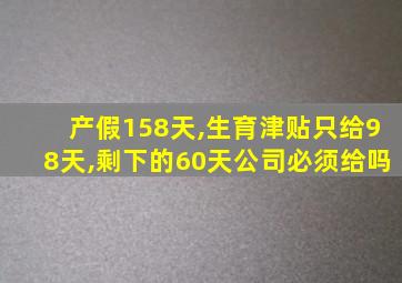 产假158天,生育津贴只给98天,剩下的60天公司必须给吗