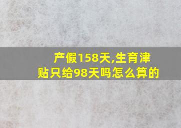 产假158天,生育津贴只给98天吗怎么算的