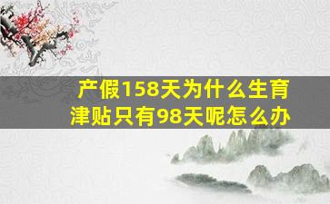 产假158天为什么生育津贴只有98天呢怎么办