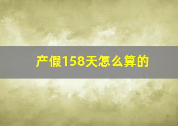 产假158天怎么算的