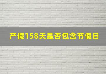 产假158天是否包含节假日