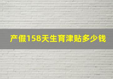 产假158天生育津贴多少钱