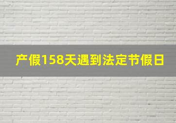 产假158天遇到法定节假日