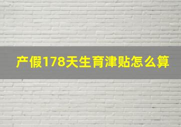 产假178天生育津贴怎么算