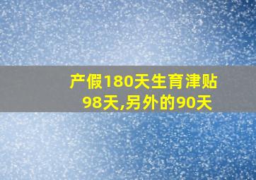 产假180天生育津贴98天,另外的90天