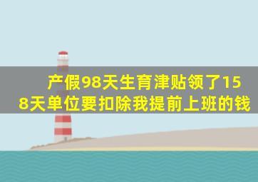 产假98天生育津贴领了158天单位要扣除我提前上班的钱