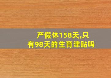 产假休158天,只有98天的生育津贴吗