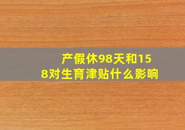 产假休98天和158对生育津贴什么影响