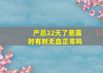 产后22天了恶露时有时无血正常吗