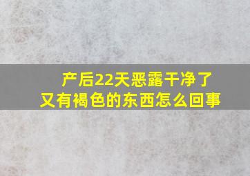 产后22天恶露干净了又有褐色的东西怎么回事