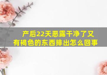 产后22天恶露干净了又有褐色的东西排出怎么回事