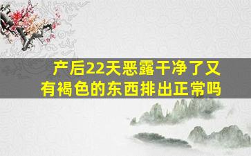 产后22天恶露干净了又有褐色的东西排出正常吗