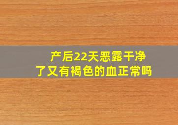 产后22天恶露干净了又有褐色的血正常吗