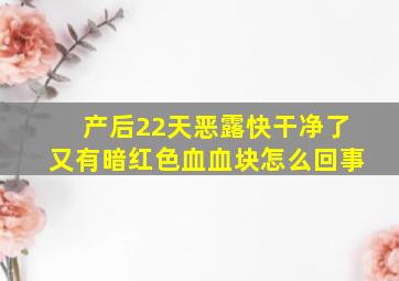 产后22天恶露快干净了又有暗红色血血块怎么回事