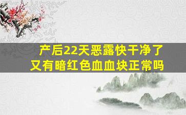 产后22天恶露快干净了又有暗红色血血块正常吗